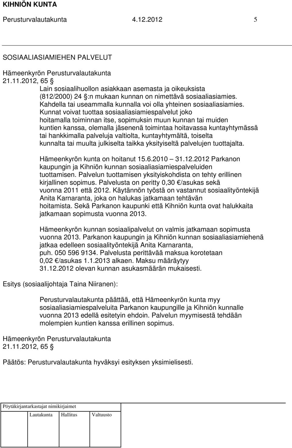 Kunnat voivat tuottaa sosiaaliasiamiespalvelut joko hoitamalla toiminnan itse, sopimuksin muun kunnan tai muiden kuntien kanssa, olemalla jäsenenä toimintaa hoitavassa kuntayhtymässä tai hankkimalla