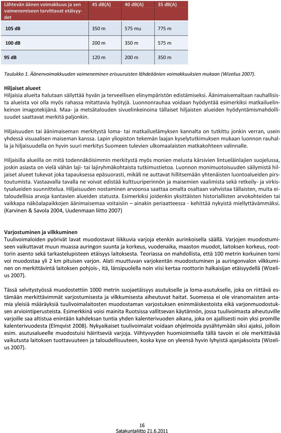 Hiljaiset alueet Hiljaisia alueita halutaan säilyttää hyvän ja terveellisen elinympäristön edistämiseksi. Äänimaisemaltaan rauhallisista alueista voi olla myös rahassa mitattavia hyötyjä.