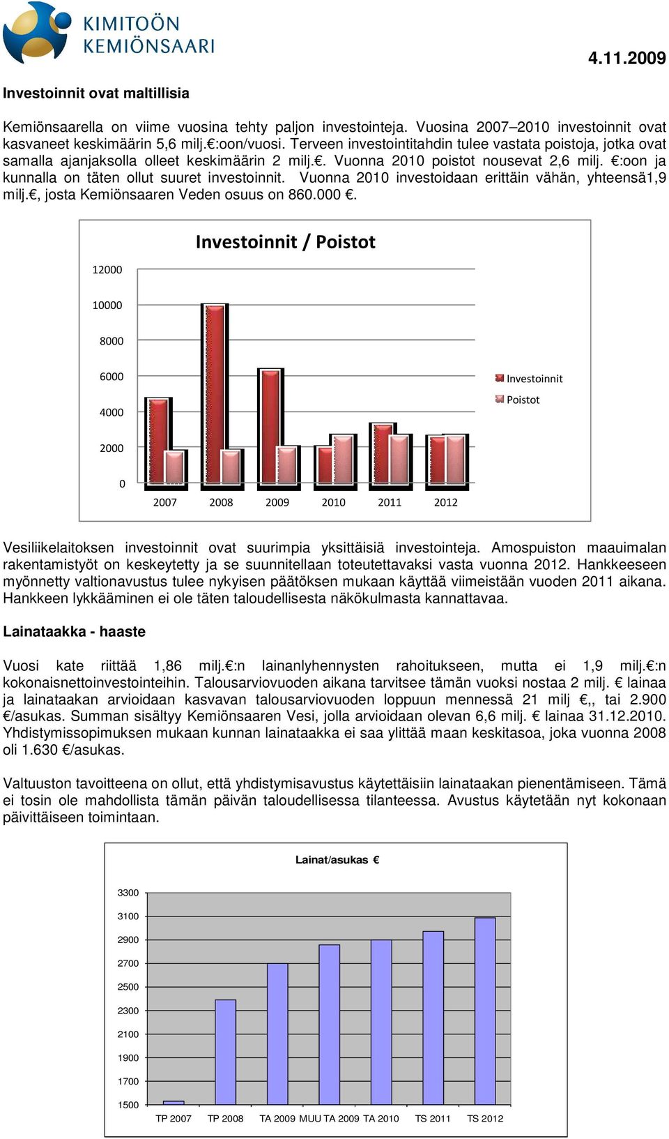 :oon ja kunnalla on täten ollut suuret investoinnit. Vuonna 2010 investoidaan erittäin vähän, yhteensä1,9 milj., josta Kemiönsaaren Veden osuus on 860.000.