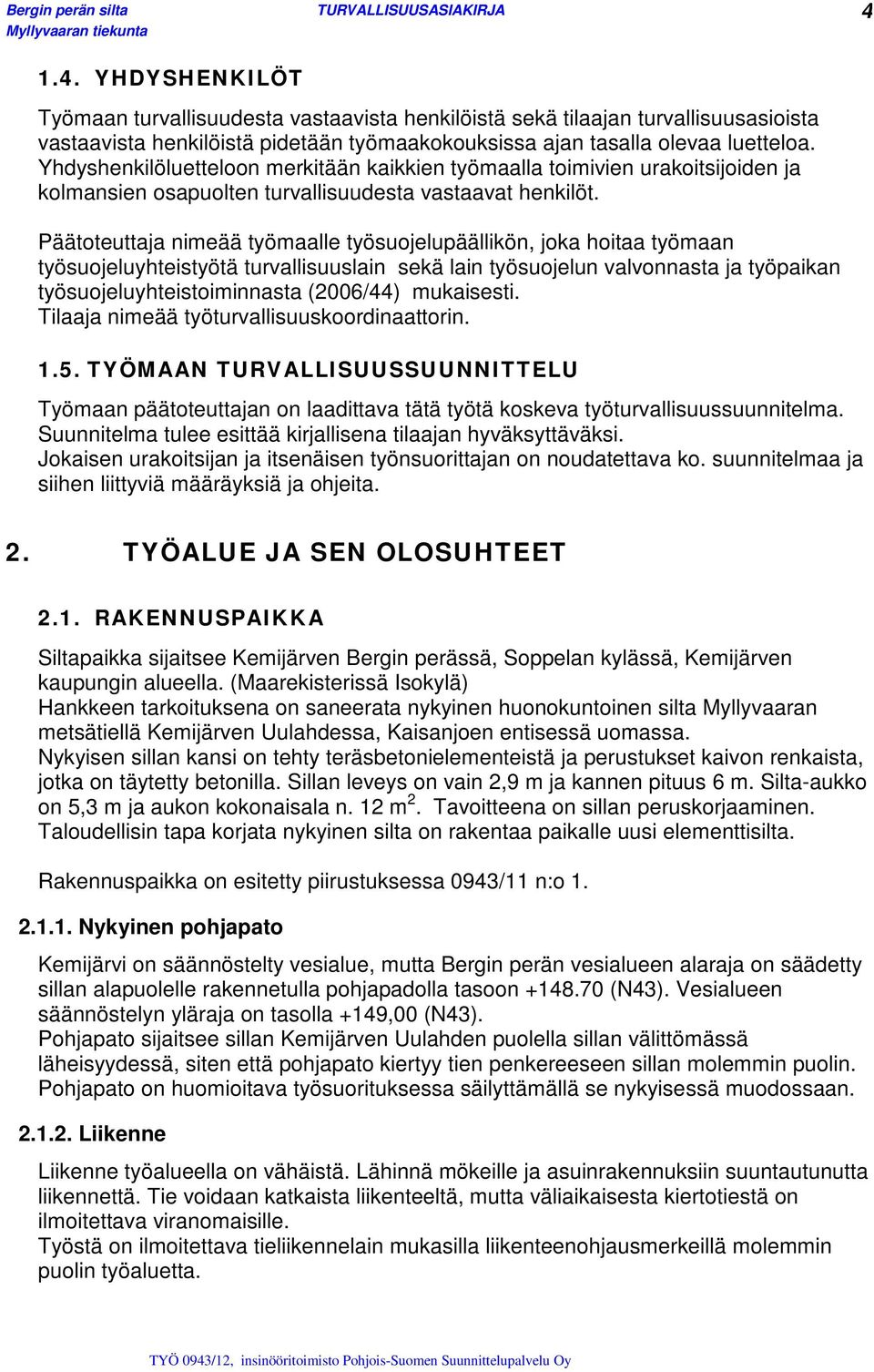 Päätoteuttaja nimeää työmaalle työsuojelupäällikön, joka hoitaa työmaan työsuojeluyhteistyötä turvallisuuslain sekä lain työsuojelun valvonnasta ja työpaikan työsuojeluyhteistoiminnasta (2006/44)