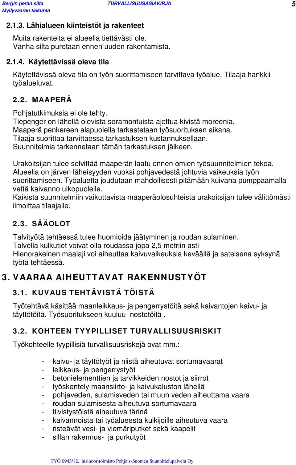 Tiepenger on lähellä olevista soramontuista ajettua kivistä moreenia. Maaperä penkereen alapuolella tarkastetaan työsuorituksen aikana. Tilaaja suorittaa tarvittaessa tarkastuksen kustannuksellaan.