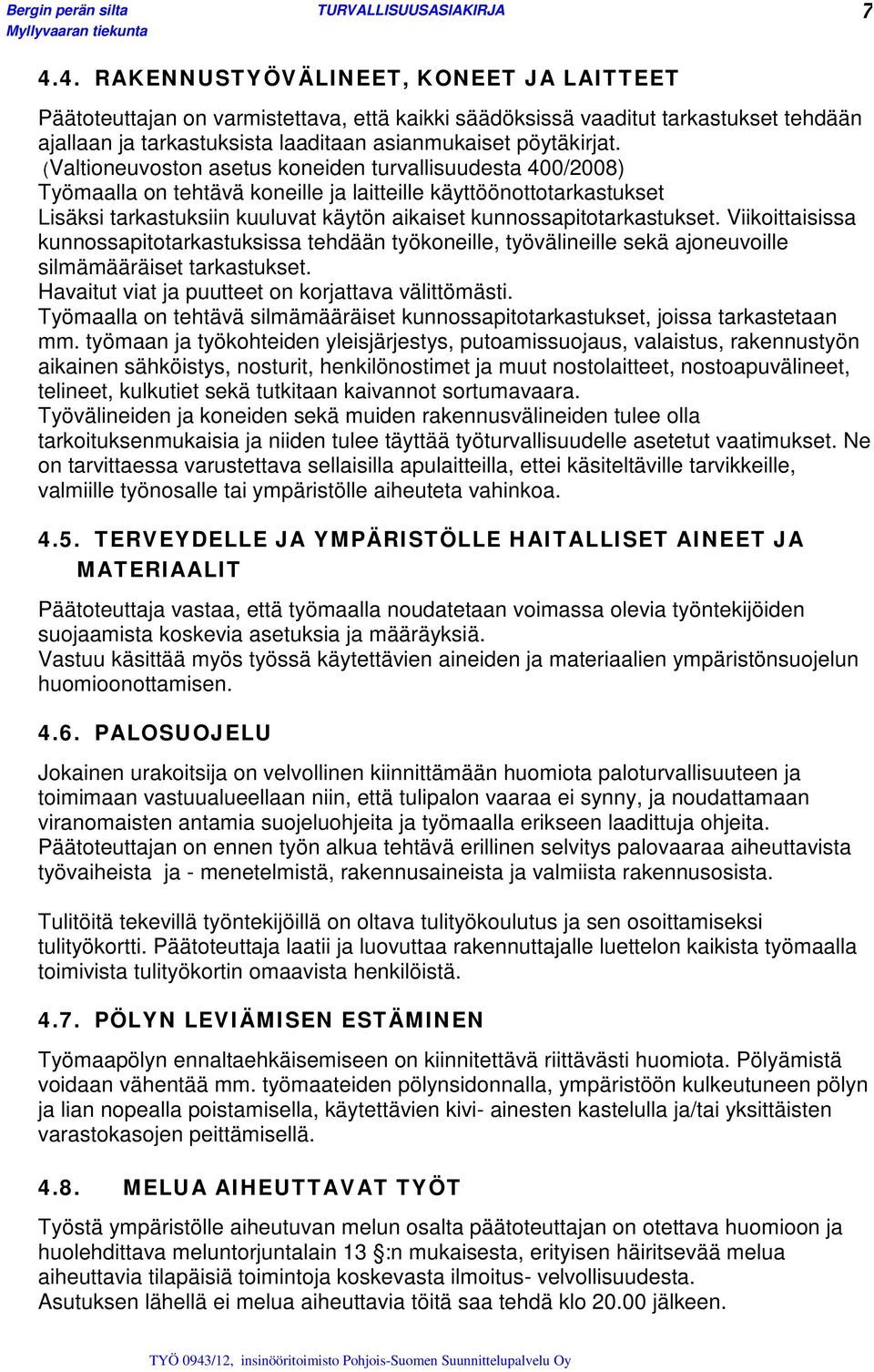 kunnossapitotarkastukset. Viikoittaisissa kunnossapitotarkastuksissa tehdään työkoneille, työvälineille sekä ajoneuvoille silmämääräiset tarkastukset.