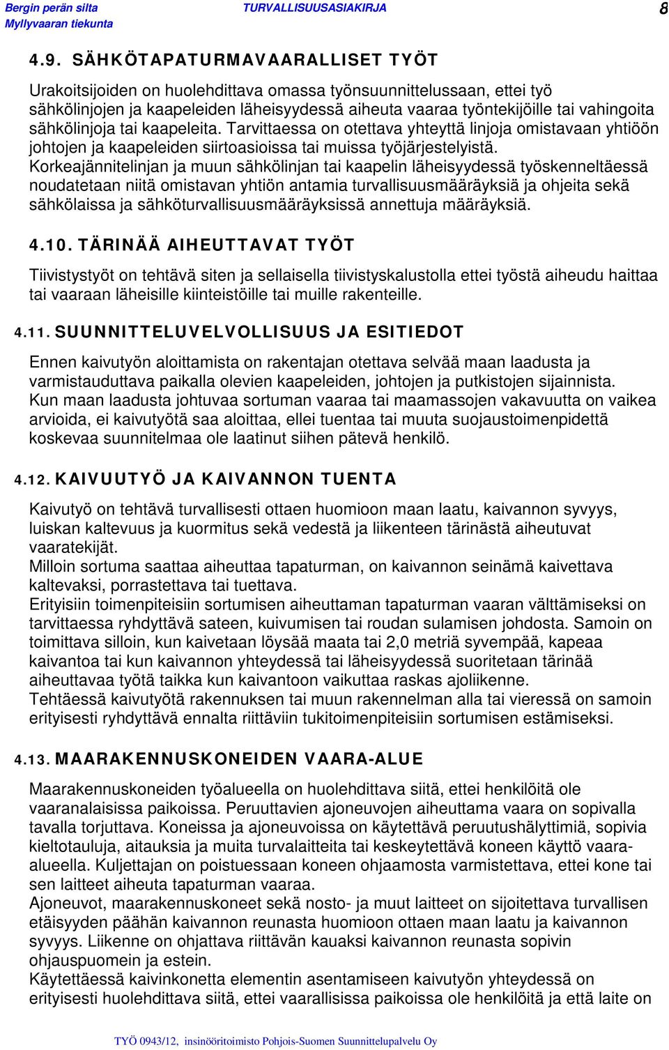sähkölinjoja tai kaapeleita. Tarvittaessa on otettava yhteyttä linjoja omistavaan yhtiöön johtojen ja kaapeleiden siirtoasioissa tai muissa työjärjestelyistä.
