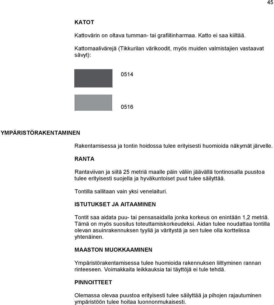 RANTA Rantaviivan ja siitä 25 metriä maalle päin väliin jäävällä tontinosalla puustoa tulee erityisesti suojella ja hyväkuntoiset puut tulee säilyttää. Tontilla sallitaan vain yksi venelaituri.