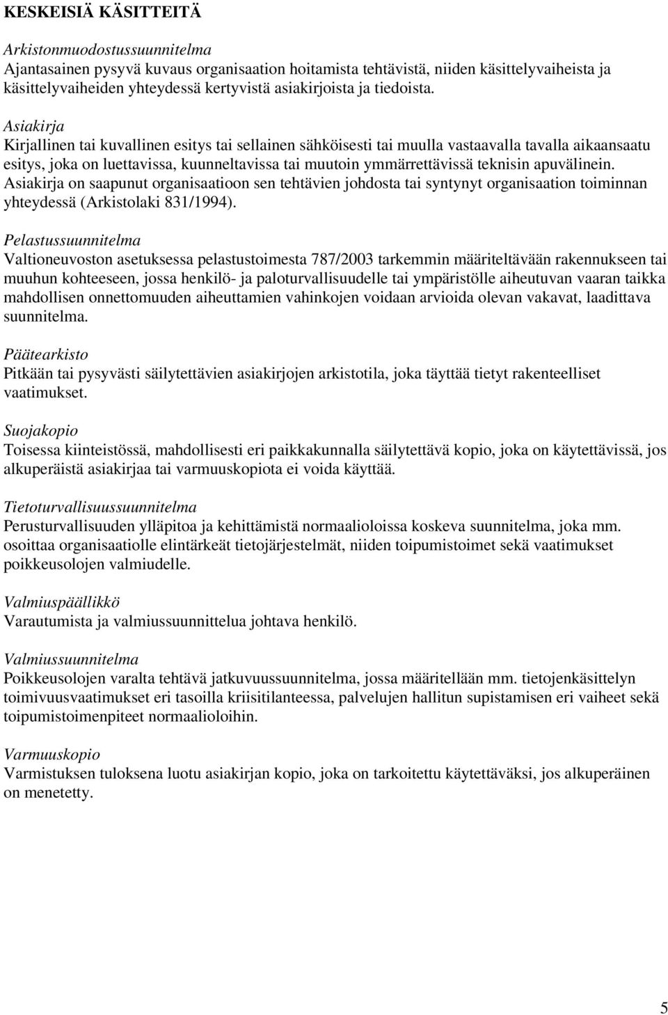 Asiakirja Kirjallinen tai kuvallinen esitys tai sellainen sähköisesti tai muulla vastaavalla tavalla aikaansaatu esitys, joka on luettavissa, kuunneltavissa tai muutoin ymmärrettävissä teknisin