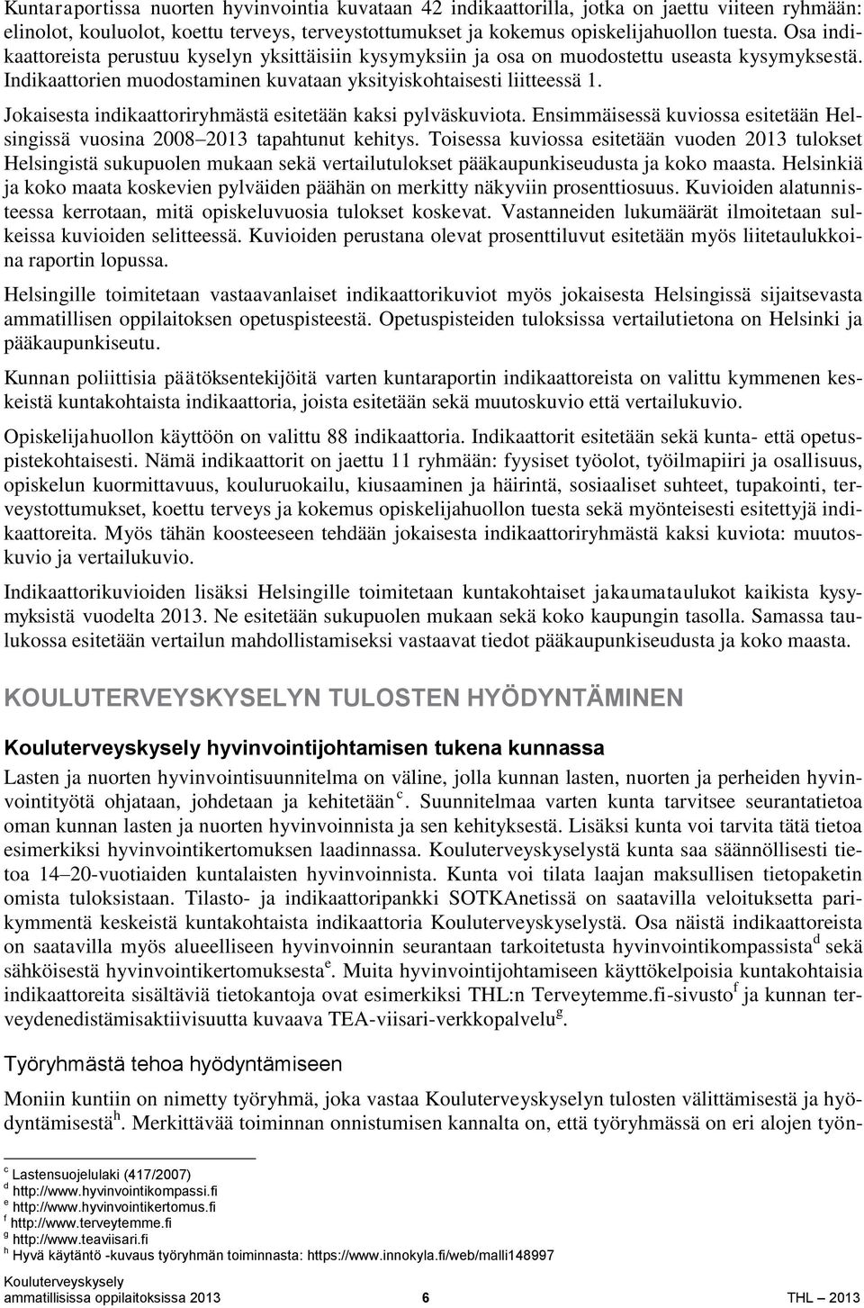 Jokaisesta indikaattoriryhmästä esitetään kaksi pylväskuviota. Ensimmäisessä kuviossa esitetään Helsingissä vuosina 2008 2013 tapahtunut kehitys.