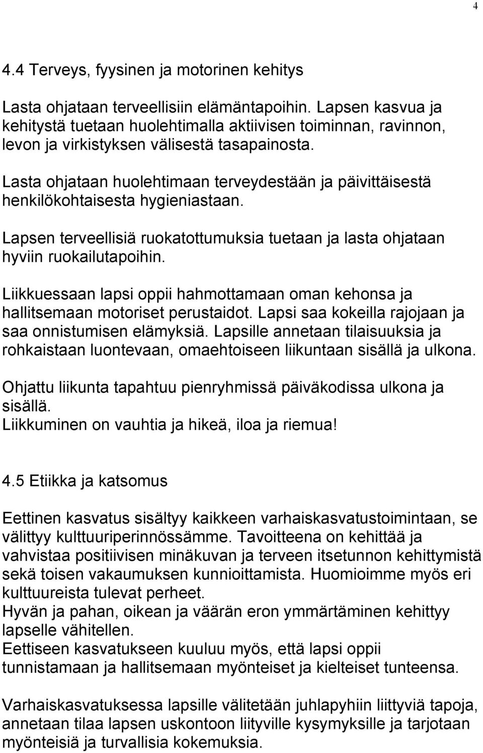 Lasta ohjataan huolehtimaan terveydestään ja päivittäisestä henkilökohtaisesta hygieniastaan. Lapsen terveellisiä ruokatottumuksia tuetaan ja lasta ohjataan hyviin ruokailutapoihin.