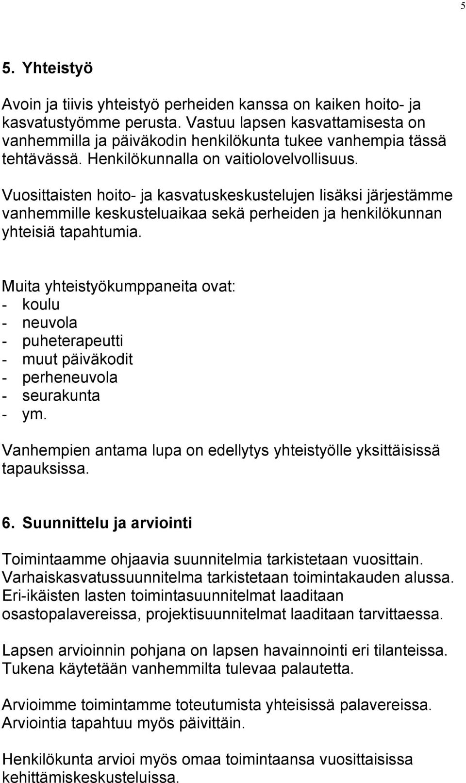 Vuosittaisten hoito- ja kasvatuskeskustelujen lisäksi järjestämme vanhemmille keskusteluaikaa sekä perheiden ja henkilökunnan yhteisiä tapahtumia.