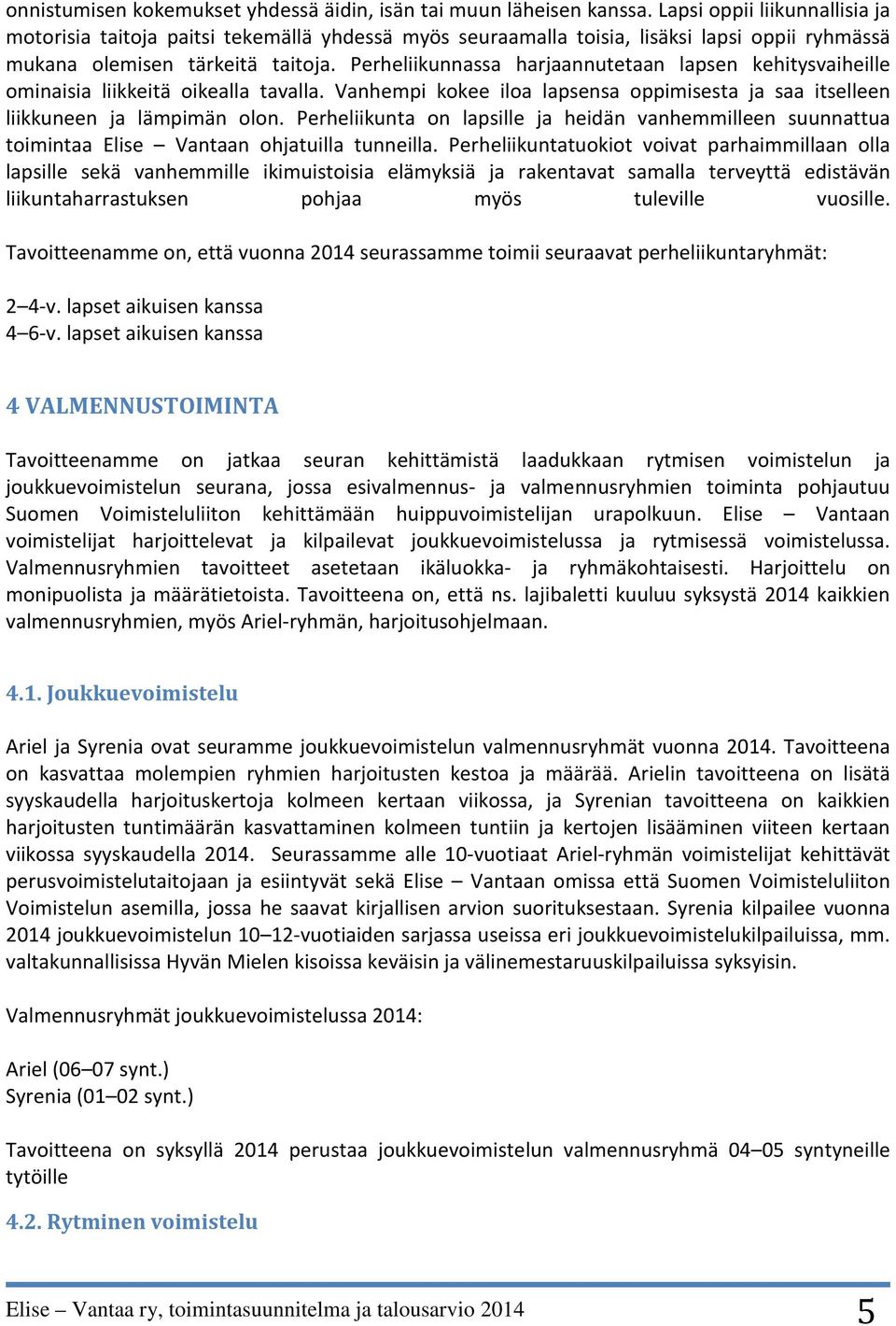 Perheliikunnassa harjaannutetaan lapsen kehitysvaiheille ominaisia liikkeitä oikealla tavalla. Vanhempi kokee iloa lapsensa oppimisesta ja saa itselleen liikkuneen ja lämpimän olon.