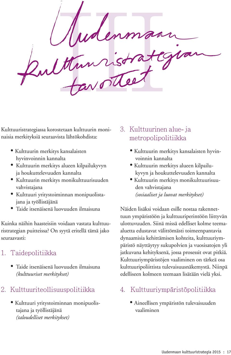 haasteisiin voidaan vastata kulttuuristrategian puitteissa? On syytä eritellä tämä jako seuraavasti: 1. Taidepolitiikka Taide itsenäisenä luovuuden ilmaisuna (kulttuuriset merkitykset) 2.