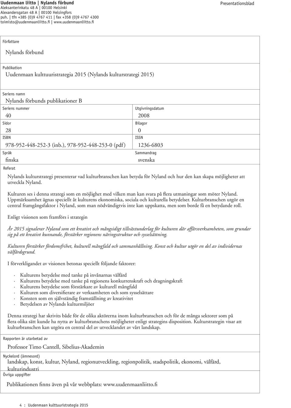 fi Presentationsblad Författare Nylands förbund Publikation Uudenmaan kulttuuristrategia 2015 (Nylands kulturstrategi 2015) Seriens namn Nylands förbunds publikationer B Seriens nummer 40 2008 Sidor