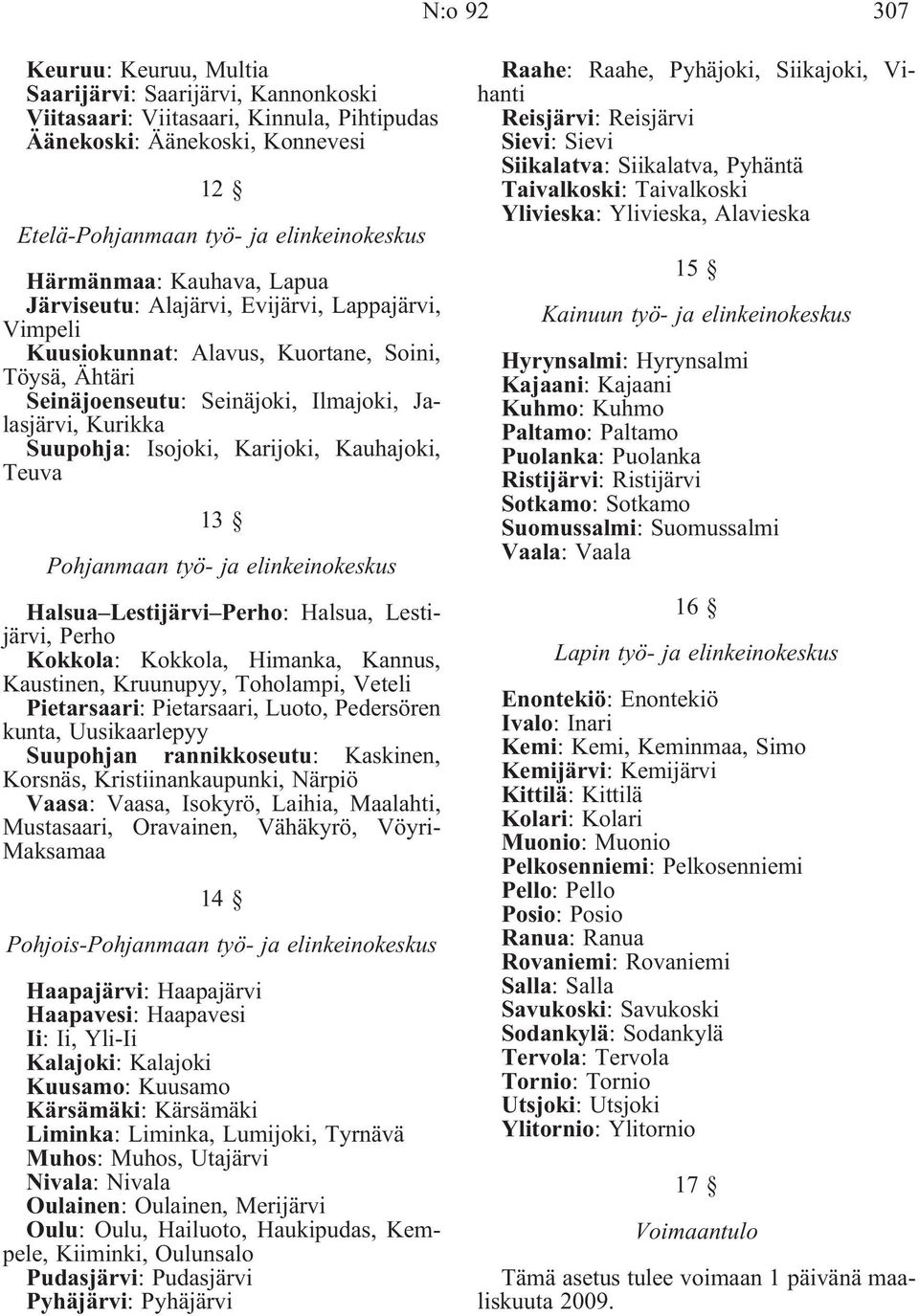 Isojoki, Karijoki, Kauhajoki, Teuva 13 Pohjanmaan työ- ja elinkeinokeskus Halsua Lestijärvi Perho: Halsua, Lestijärvi, Perho Kokkola: Kokkola, Himanka, Kannus, Kaustinen, Kruunupyy, Toholampi, Veteli