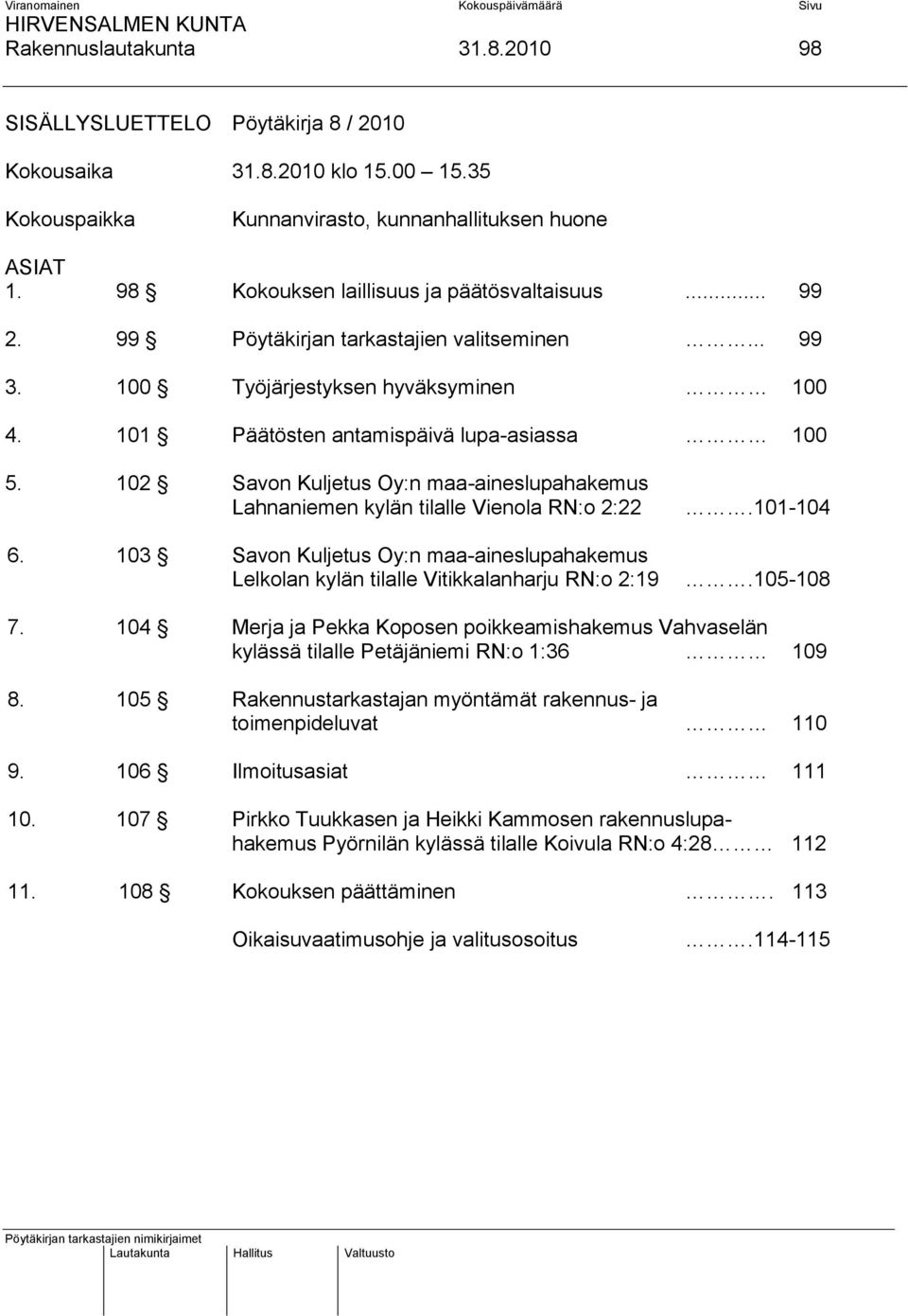 102 Savon Kuljetus Oy:n maa-aineslupahakemus Lahnaniemen kylän tilalle Vienola RN:o 2:22 6. 103 Savon Kuljetus Oy:n maa-aineslupahakemus Lelkolan kylän tilalle Vitikkalanharju RN:o 2:19.101-104.