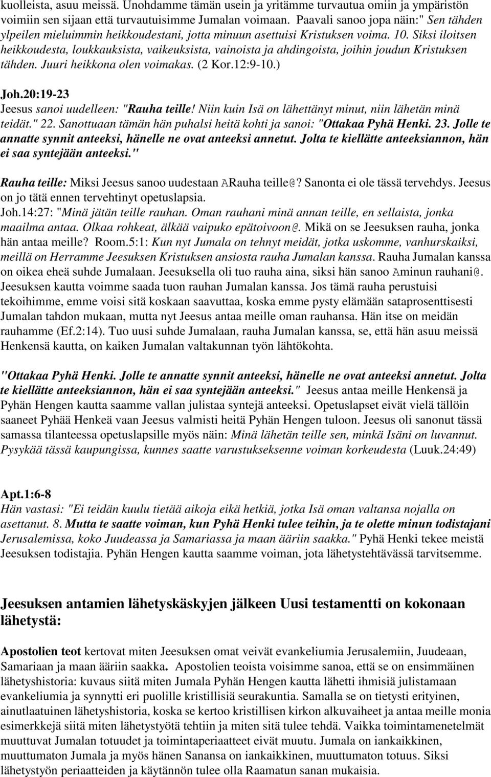 Siksi iloitsen heikkoudesta, loukkauksista, vaikeuksista, vainoista ja ahdingoista, joihin joudun Kristuksen tähden. Juuri heikkona olen voimakas. (2 Kor.12:9-10.) Joh.