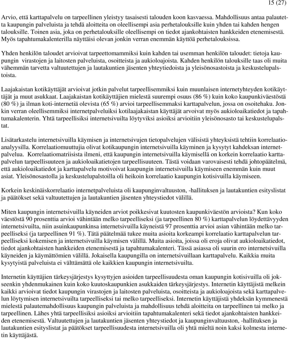 Toinen asia, joka on perhetalouksille oleellisempi on tiedot ajankohtaisten hankkeiden etenemisestä. Myös tapahtumakalenterilla näyttäisi olevan jonkin verran enemmän käyttöä perhetalouksissa.
