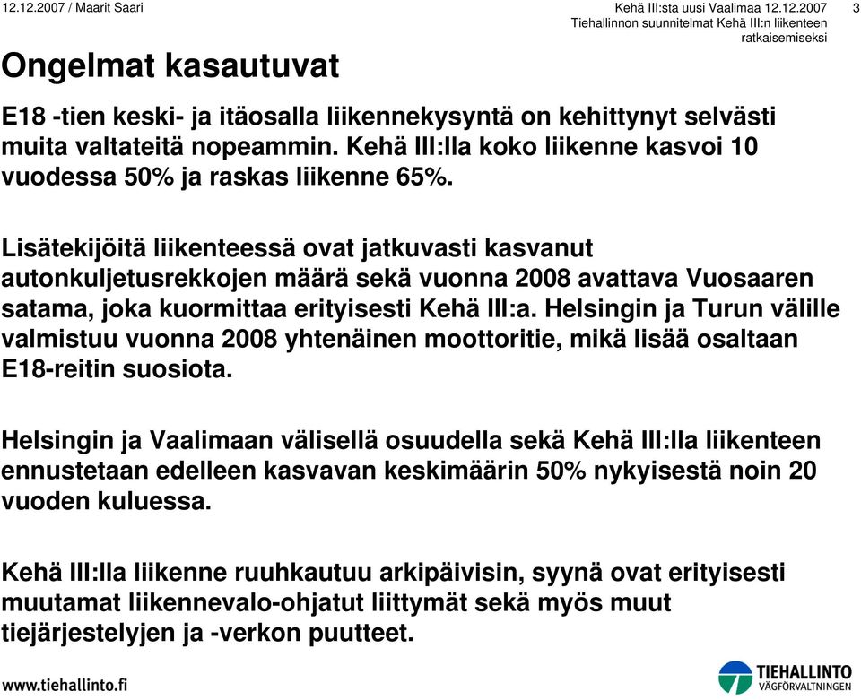 Helsingin ja Turun välille valmistuu vuonna 2008 yhtenäinen moottoritie, mikä lisää osaltaan E18-reitin suosiota.