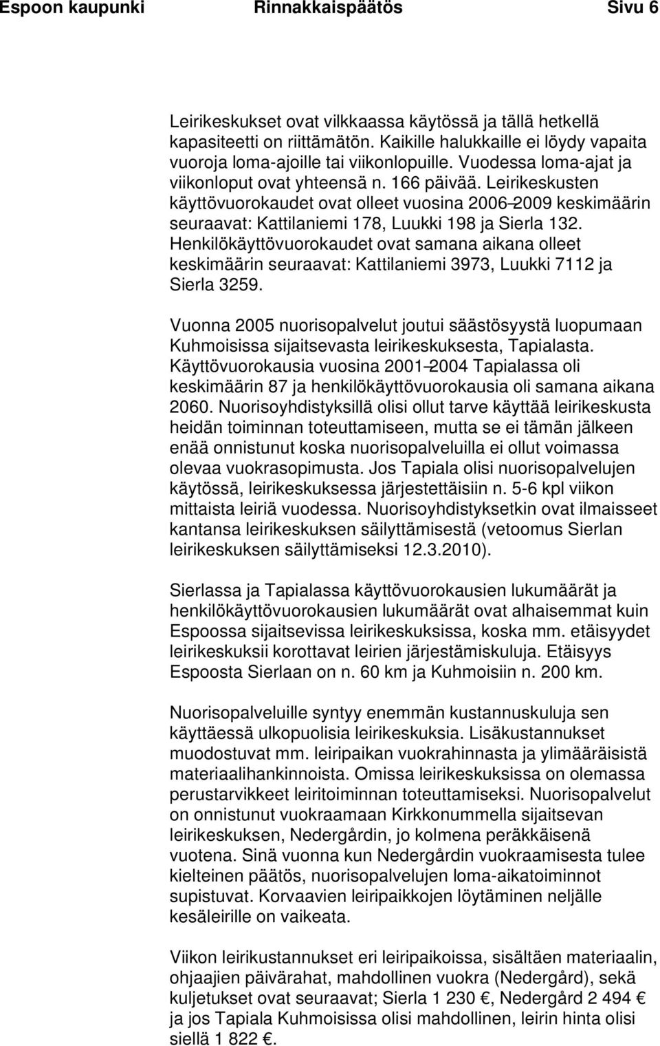 Leirikeskusten käyttövuorokaudet ovat olleet vuosina 2006 2009 keskimäärin seuraavat: Kattilaniemi 178, Luukki 198 ja Sierla 132.