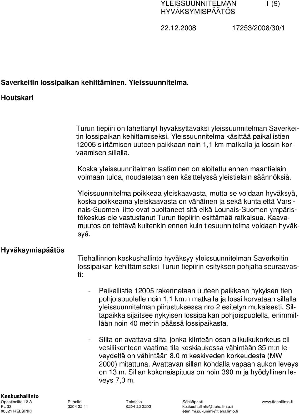 Koska yleissuunnitelman laatiminen on aloitettu ennen maantielain voimaan tuloa, noudatetaan sen käsittelyssä yleistielain säännöksiä.