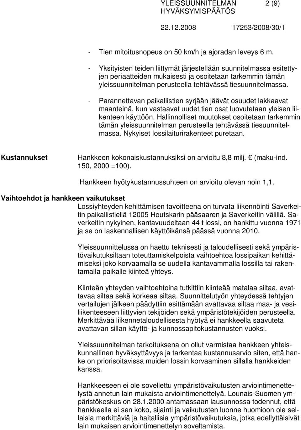 - Parannettavan paikallistien syrjään jäävät osuudet lakkaavat maanteinä, kun vastaavat uudet tien osat luovutetaan yleisen liikenteen käyttöön.