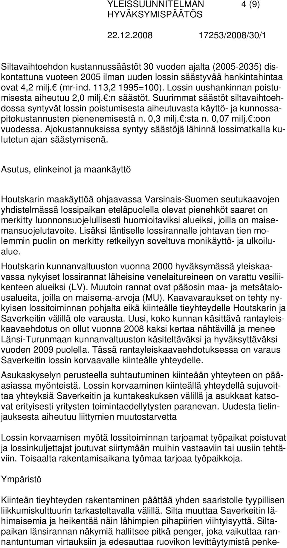 0,3 milj. :sta n. 0,07 milj. :oon vuodessa. Ajokustannuksissa syntyy säästöjä lähinnä lossimatkalla kulutetun ajan säästymisenä.