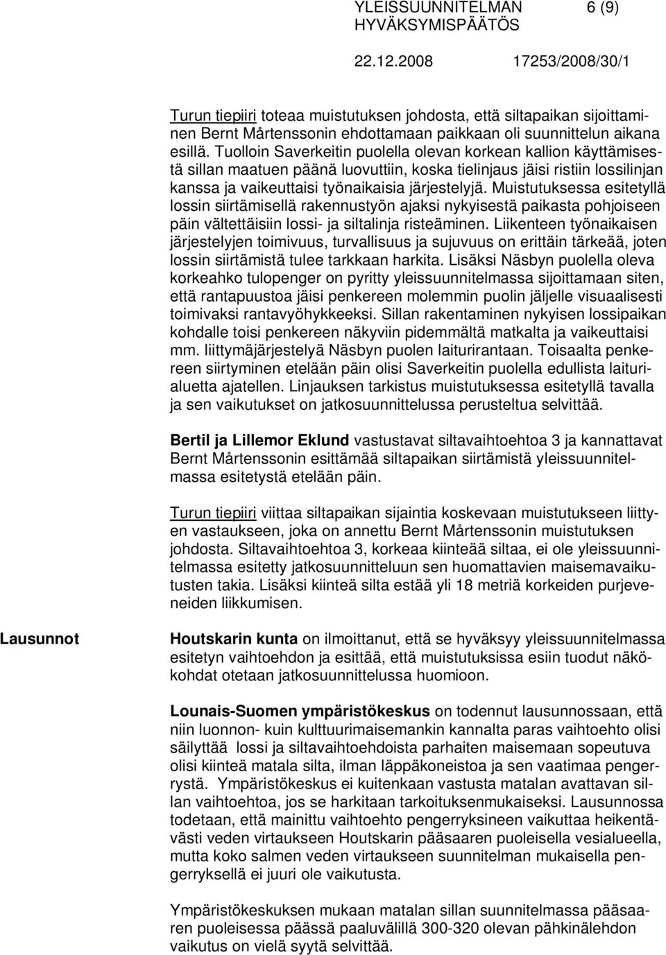 Muistutuksessa esitetyllä lossin siirtämisellä rakennustyön ajaksi nykyisestä paikasta pohjoiseen päin vältettäisiin lossi- ja siltalinja risteäminen.