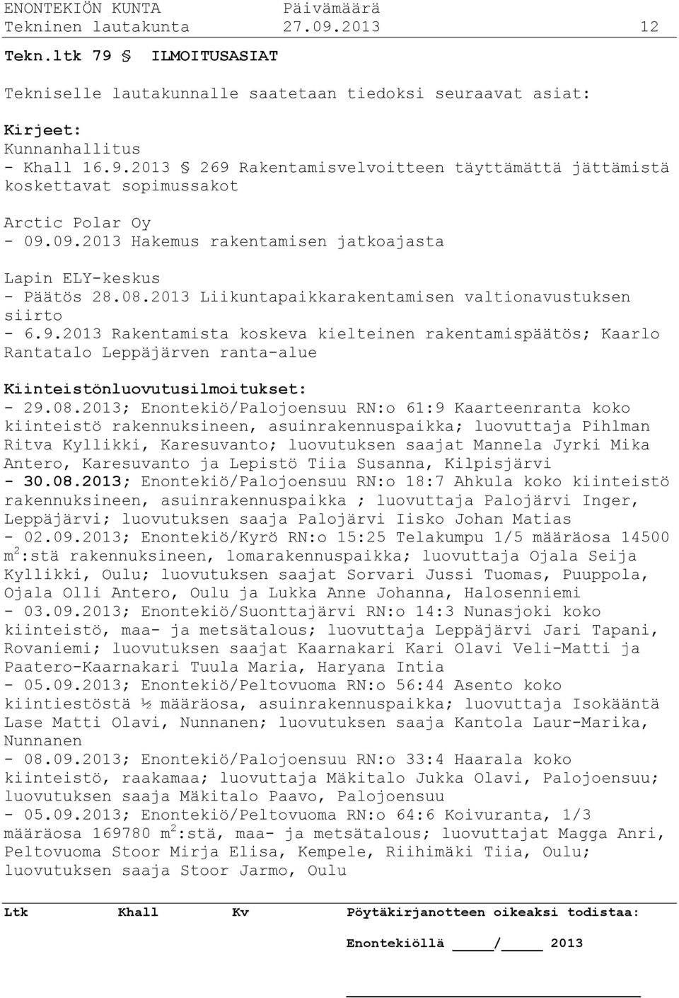 08.2013; Enontekiö/Palojoensuu RN:o 61:9 Kaarteenranta koko kiinteistö rakennuksineen, asuinrakennuspaikka; luovuttaja Pihlman Ritva Kyllikki, Karesuvanto; luovutuksen saajat Mannela Jyrki Mika