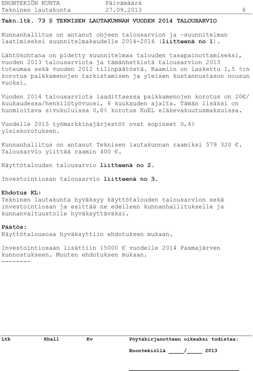 Lähtökohtana on pidetty suunnitelmaa talouden tasapainottamiseksi, vuoden 2013 talousarviota ja tämänhetkistä talousarvion 2013 toteumaa sekä vuoden 2012 tilinpäätöstä.