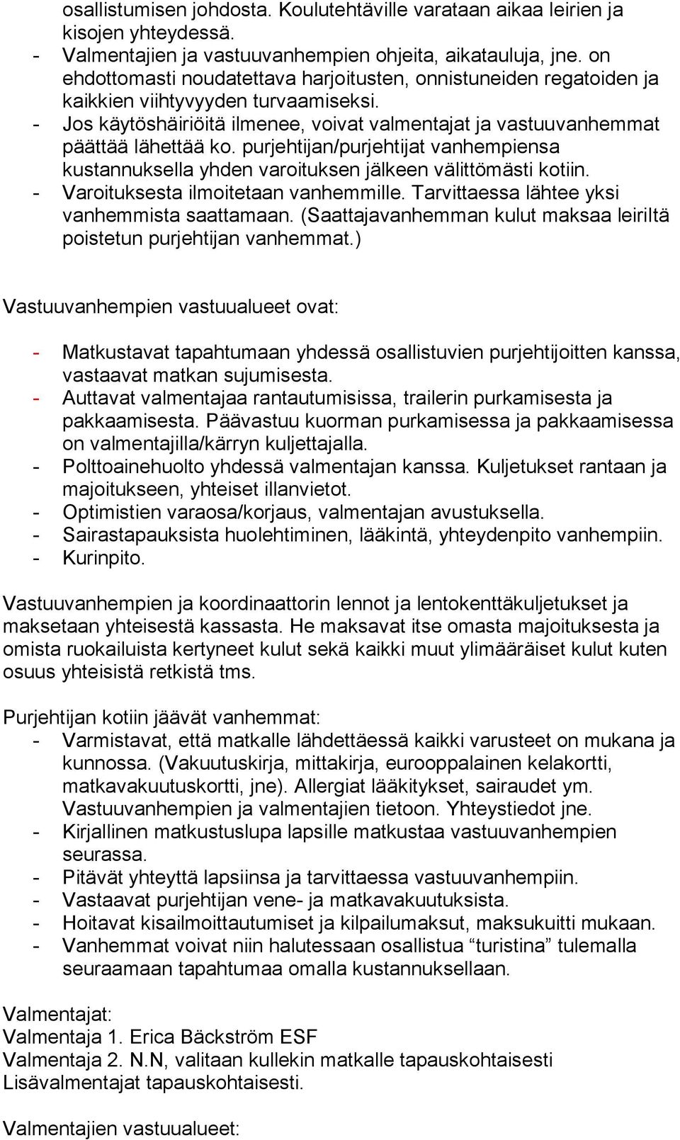 purjehtijan/purjehtijat vanhempiensa kustannuksella yhden varoituksen jälkeen välittömästi kotiin. - Varoituksesta ilmoitetaan vanhemmille. Tarvittaessa lähtee yksi vanhemmista saattamaan.