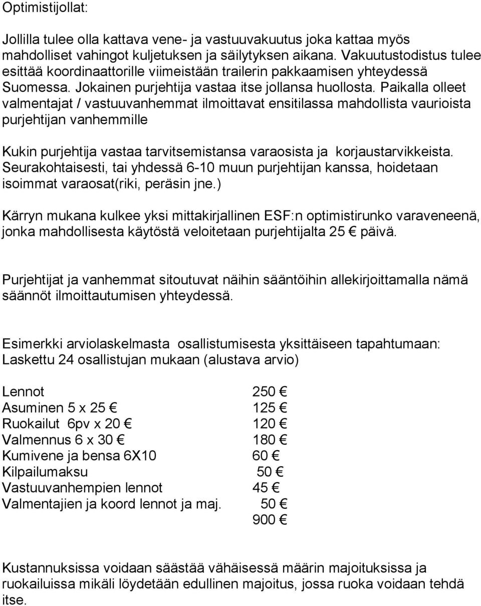 Paikalla olleet valmentajat / vastuuvanhemmat ilmoittavat ensitilassa mahdollista vaurioista purjehtijan vanhemmille Kukin purjehtija vastaa tarvitsemistansa varaosista ja korjaustarvikkeista.