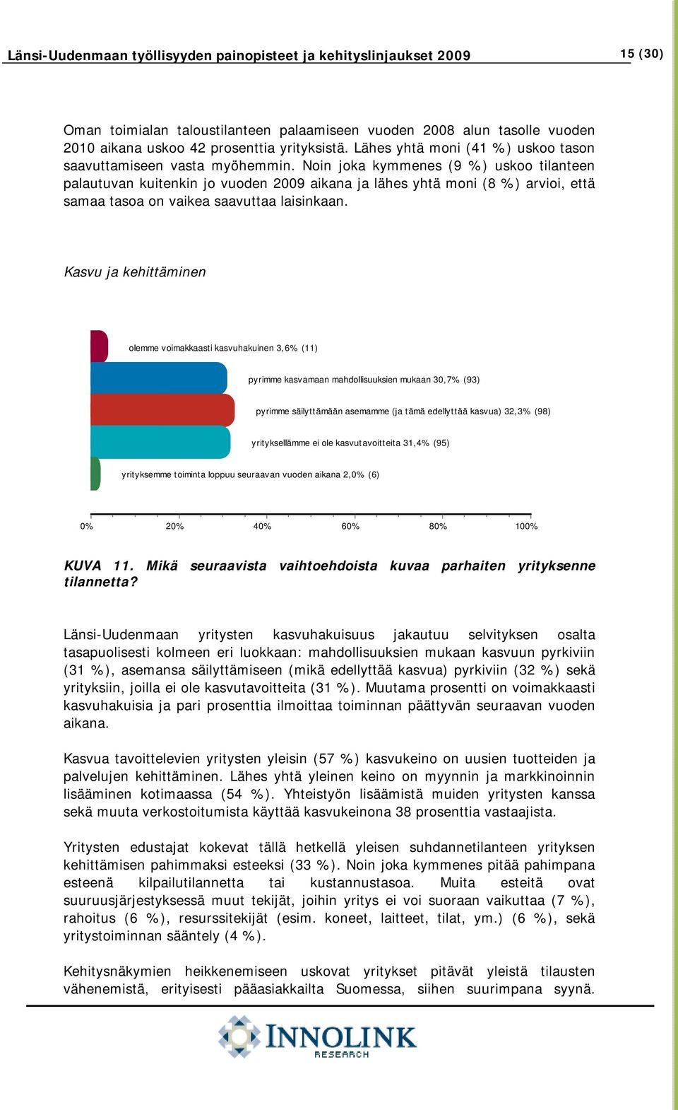 Noin joka kymmenes (9 %) uskoo tilanteen palautuvan kuitenkin jo vuoden 2009 aikana ja lähes yhtä moni (8 %) arvioi, että samaa tasoa on vaikea saavuttaa laisinkaan.