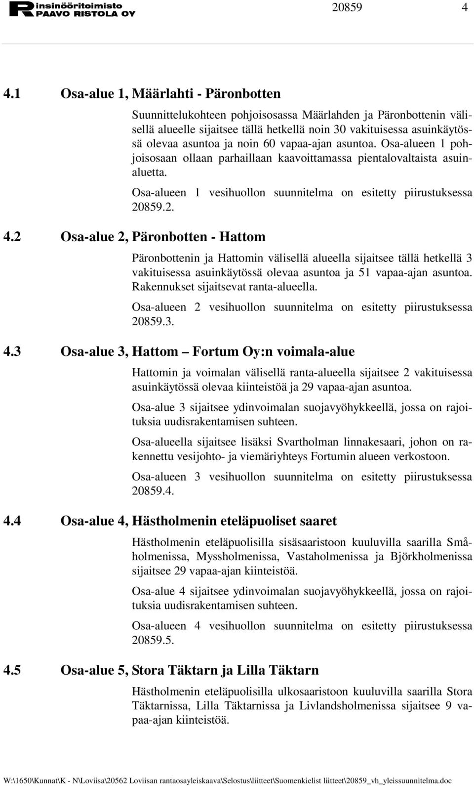 noin 60 vapaa-ajan asuntoa. Osa-alueen 1 pohjoisosaan ollaan parhaillaan kaavoittamassa pientalovaltaista asuinaluetta. Osa-alueen 1 vesihuollon suunnitelma on esitetty piirustuksessa 20859.2. 4.