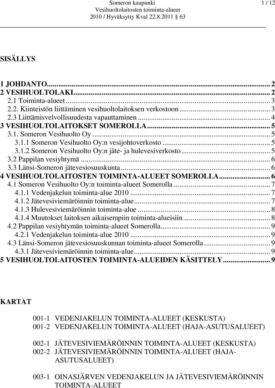 .. 6 3.3 Länsi-Someron jätevesiosuuskunta... 6 4 VESIHUOLTOLAITOSTEN TOIMINTA-ALUEET SOMEROLLA... 6 4.1 Someron Vesihuolto Oy:n toiminta-alueet Somerolla... 7 4.1.1 Vedenjakelun toiminta-alue 2010.