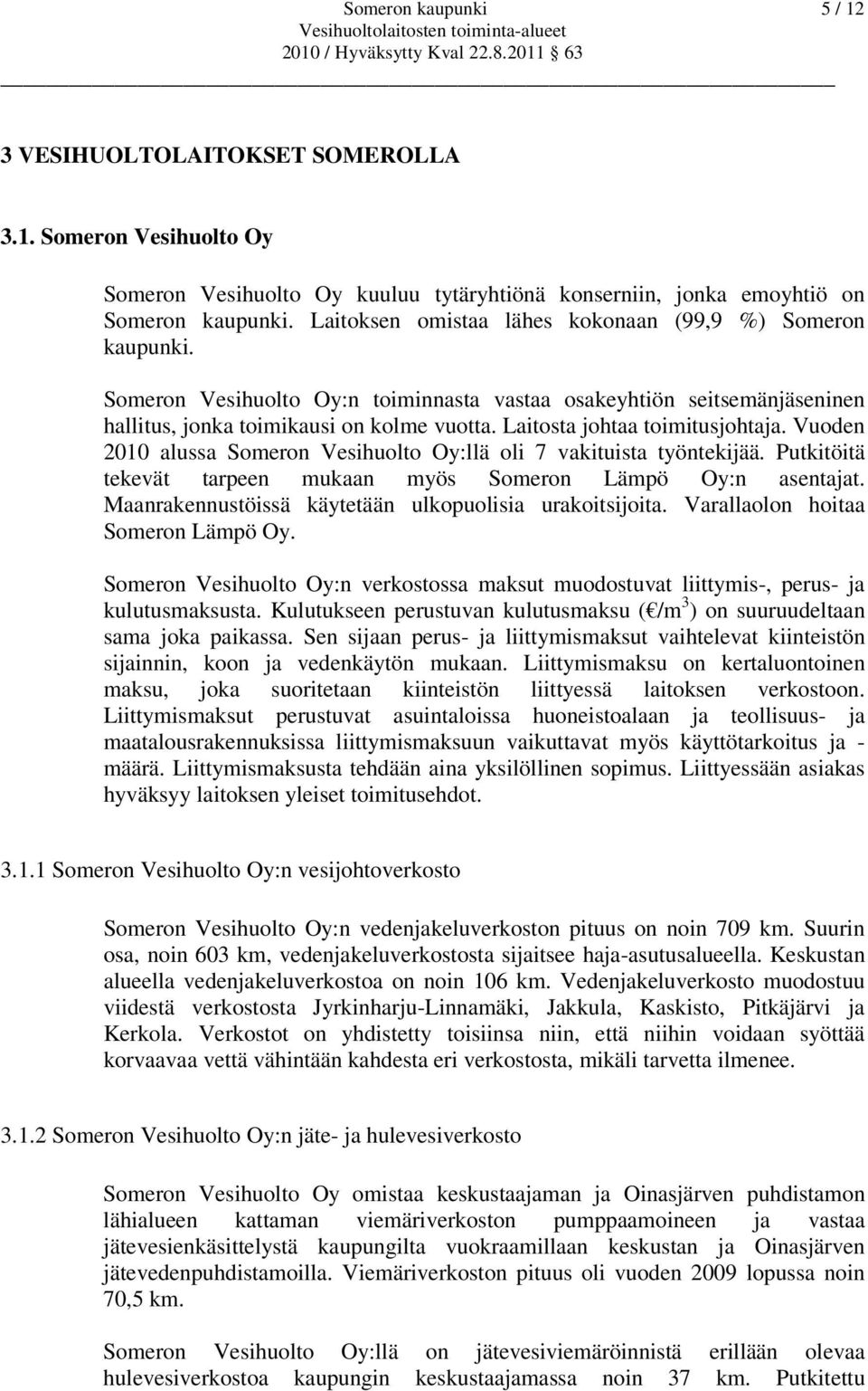 Laitosta johtaa toimitusjohtaja. Vuoden 2010 alussa Someron Vesihuolto Oy:llä oli 7 vakituista työntekijää. Putkitöitä tekevät tarpeen mukaan myös Someron Lämpö Oy:n asentajat.