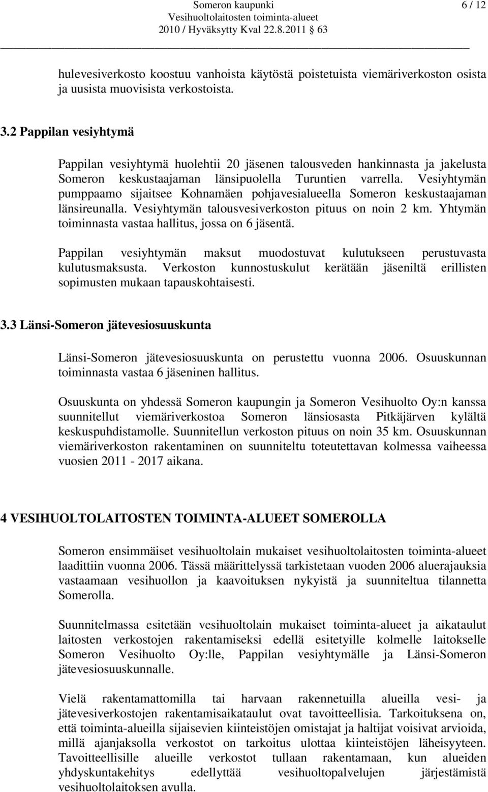 Vesiyhtymän pumppaamo sijaitsee Kohnamäen pohjavesialueella Someron keskustaajaman länsireunalla. Vesiyhtymän talousvesiverkoston pituus on noin 2 km.