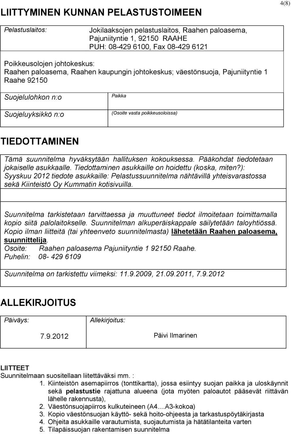hyväksytään hallituksen kokouksessa. Pääkohdat tiedotetaan jokaiselle asukkaalle. Tiedottaminen asukkaille on hoidettu (koska, miten?