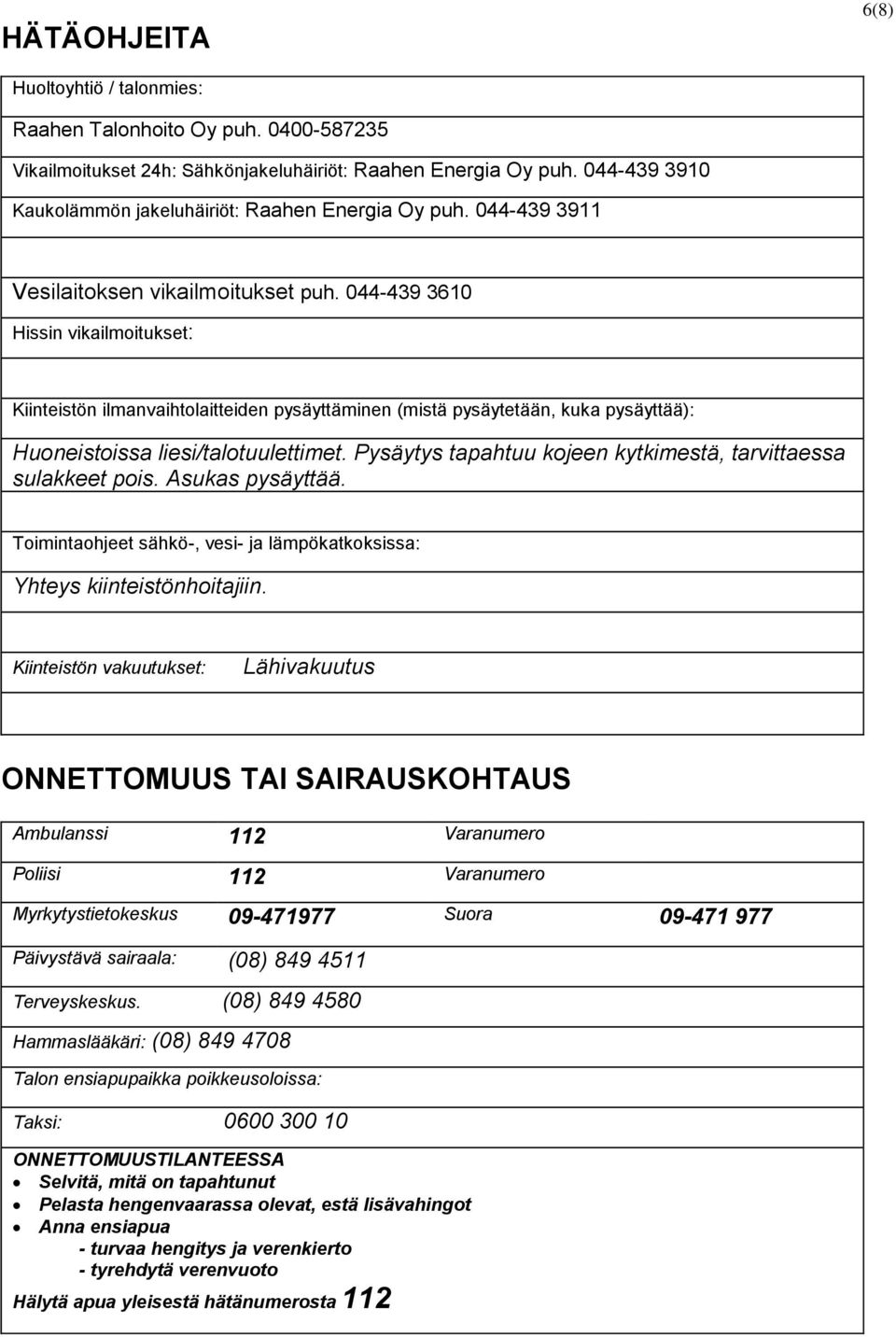 044-439 3610 Hissin vikailmoitukset: Kiinteistön ilmanvaihtolaitteiden pysäyttäminen (mistä pysäytetään, kuka pysäyttää): Huoneistoissa liesi/talotuulettimet.