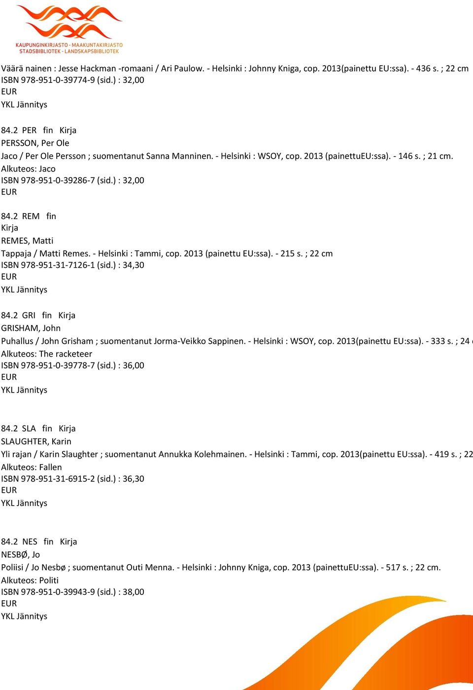 ) : 32,00 84.2 REM fin REMES, Matti Tappaja / Matti Remes. - Helsinki : Tammi, cop. 2013 (painettu EU:ssa). - 215 s. ; 22 cm ISBN 978-951-31-7126-1 (sid.) : 34,30 84.