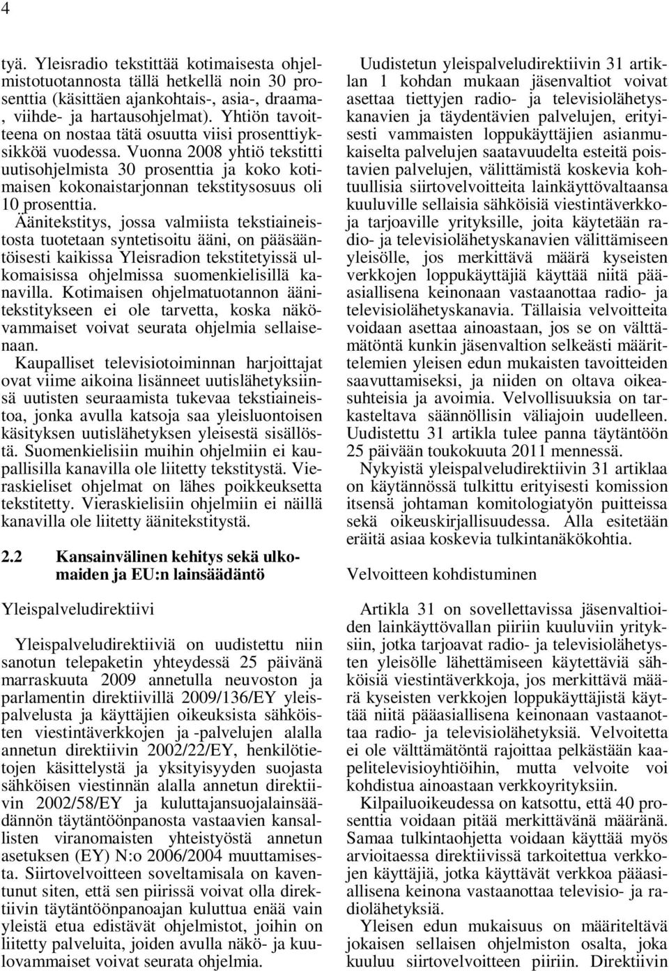 Vuonna 2008 yhtiö tekstitti uutisohjelmista 30 prosenttia ja koko kotimaisen kokonaistarjonnan tekstitysosuus oli 10 prosenttia.