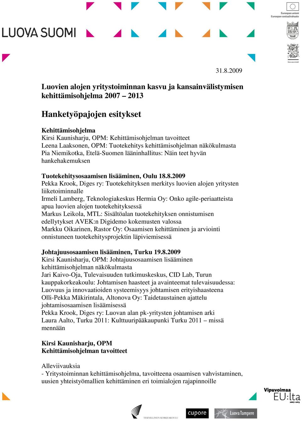 8.2009 Pekka Krook, Diges ry: Tuotekehityksen merkitys luovien alojen yritysten liiketoiminnalle Irmeli Lamberg, Teknologiakeskus Hermia Oy: Onko agile-periaatteista apua luovien alojen