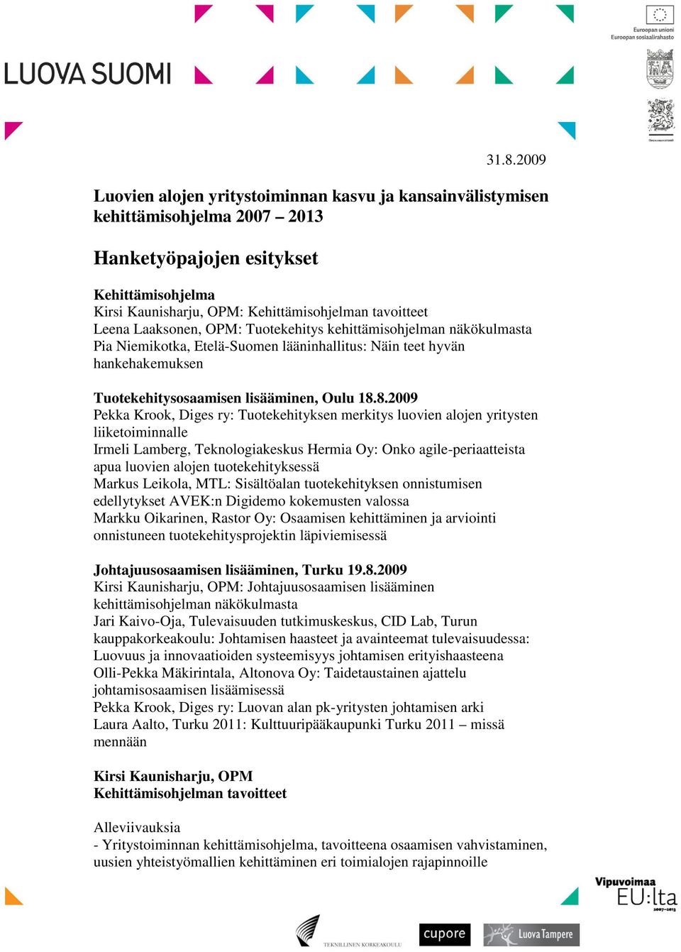 8.2009 Pekka Krook, Diges ry: Tuotekehityksen merkitys luovien alojen yritysten liiketoiminnalle Irmeli Lamberg, Teknologiakeskus Hermia Oy: Onko agile-periaatteista apua luovien alojen