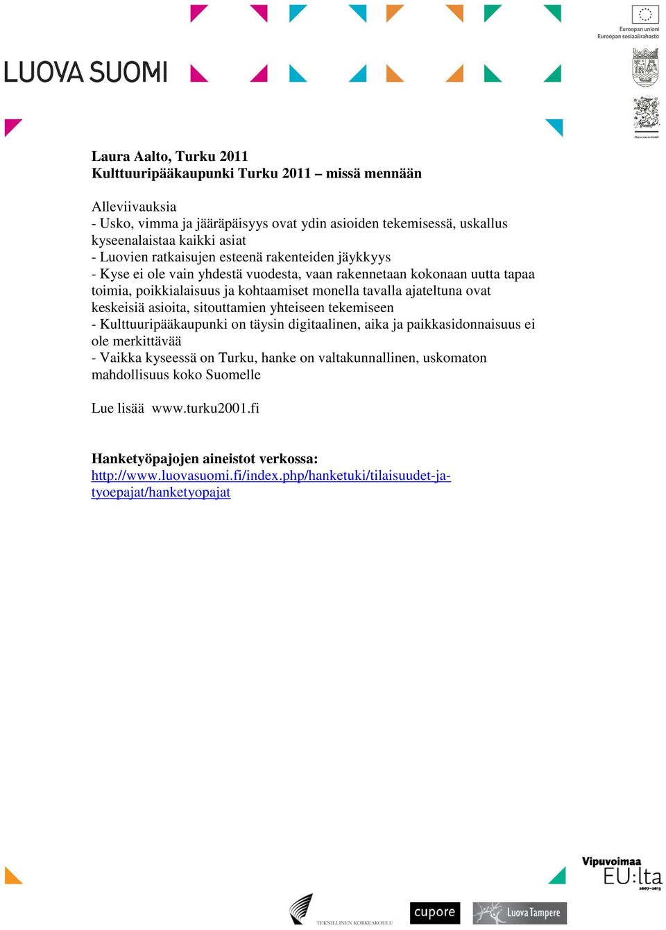 keskeisiä asioita, sitouttamien yhteiseen tekemiseen - Kulttuuripääkaupunki on täysin digitaalinen, aika ja paikkasidonnaisuus ei ole merkittävää - Vaikka kyseessä on Turku, hanke on