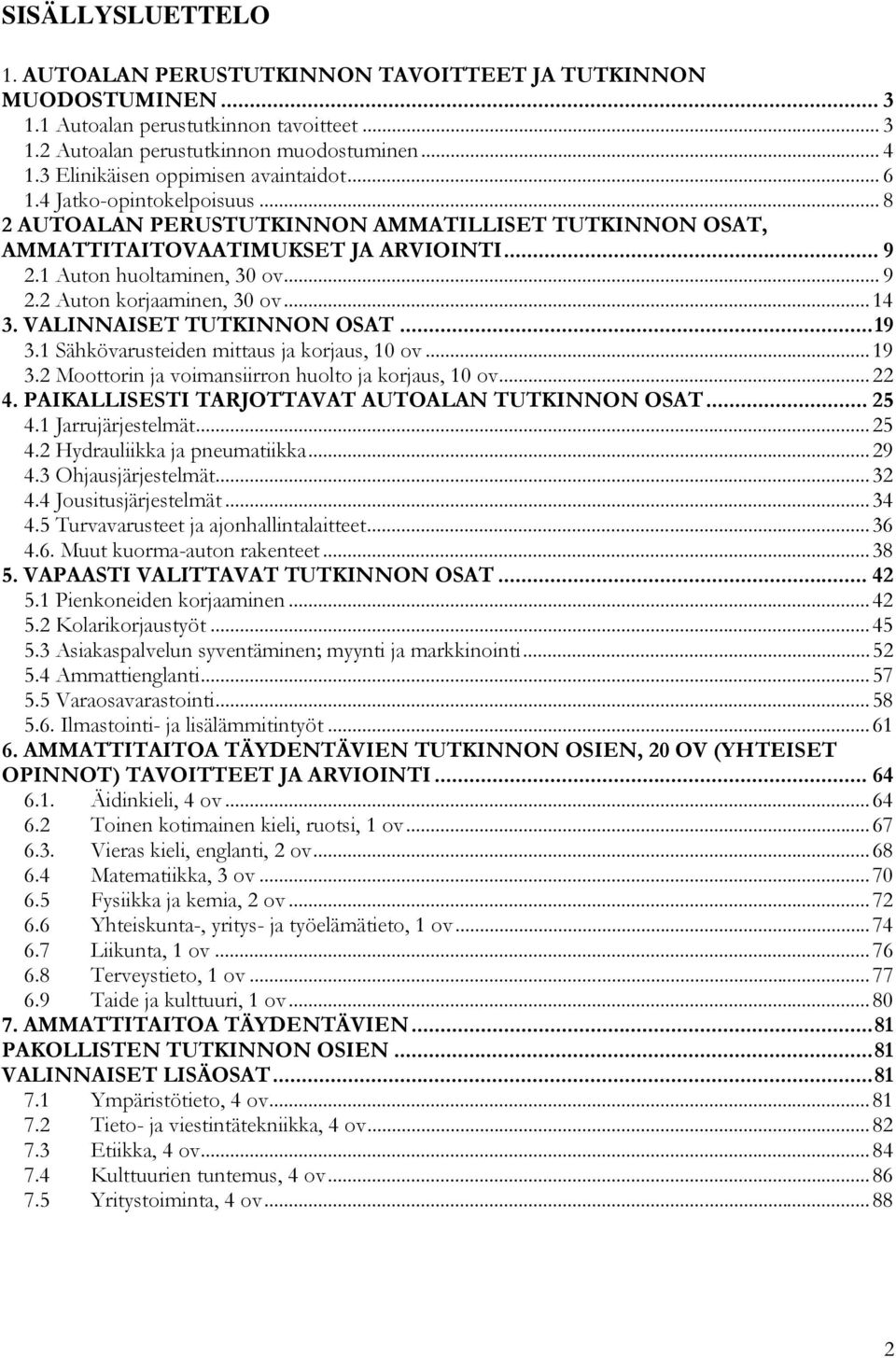 .. 9 2.2 Auton korjaaminen, 30 ov...14 3. VALINNAISET TUTKINNON OSAT...19 3.1 Sähkövarusteiden mittaus ja korjaus, 10 ov...19 3.2 Moottorin ja voimansiirron huolto ja korjaus, 10 ov...22 4.