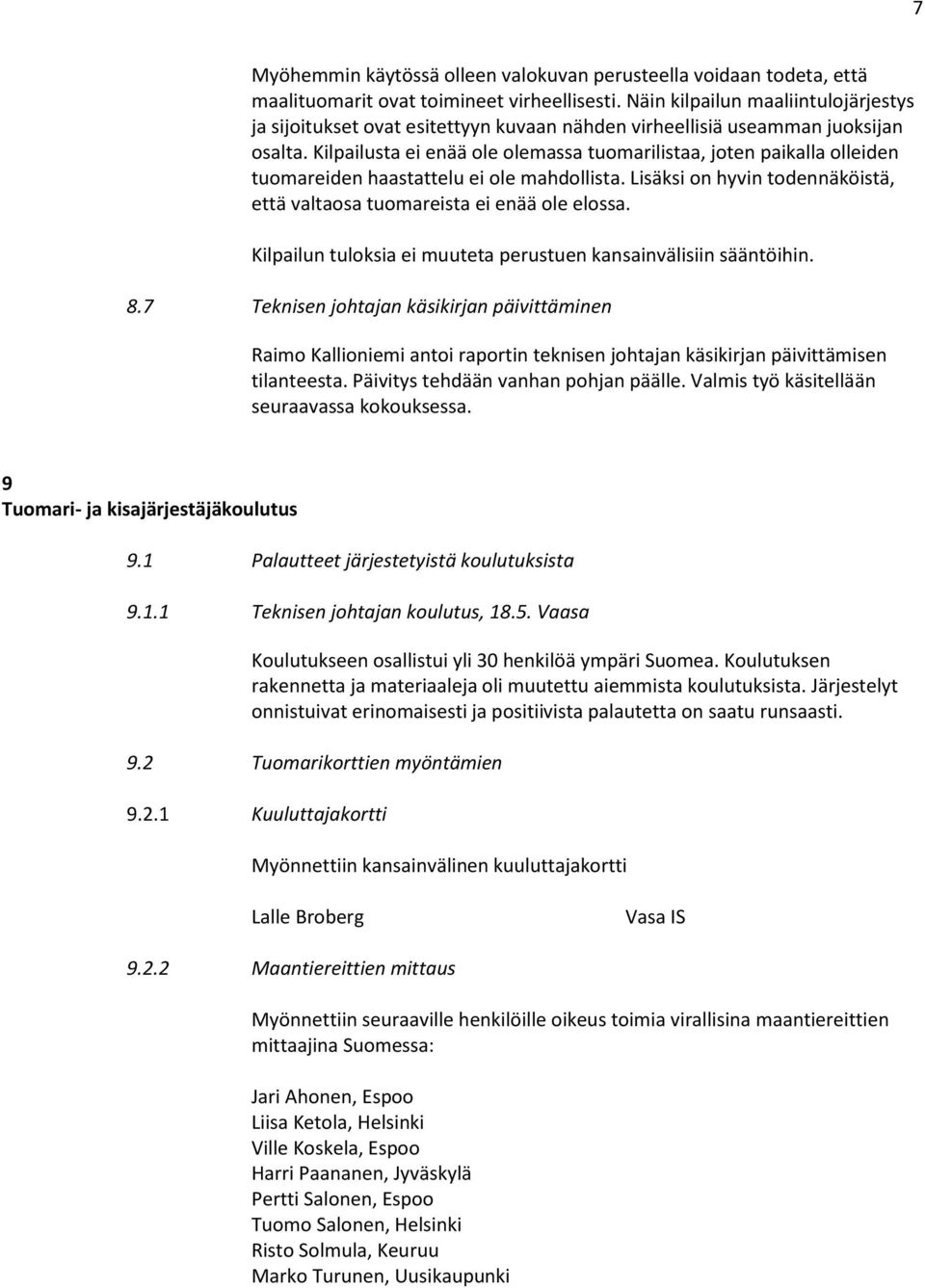 Kilpailusta ei enää ole olemassa tuomarilistaa, joten paikalla olleiden tuomareiden haastattelu ei ole mahdollista. Lisäksi on hyvin todennäköistä, että valtaosa tuomareista ei enää ole elossa.