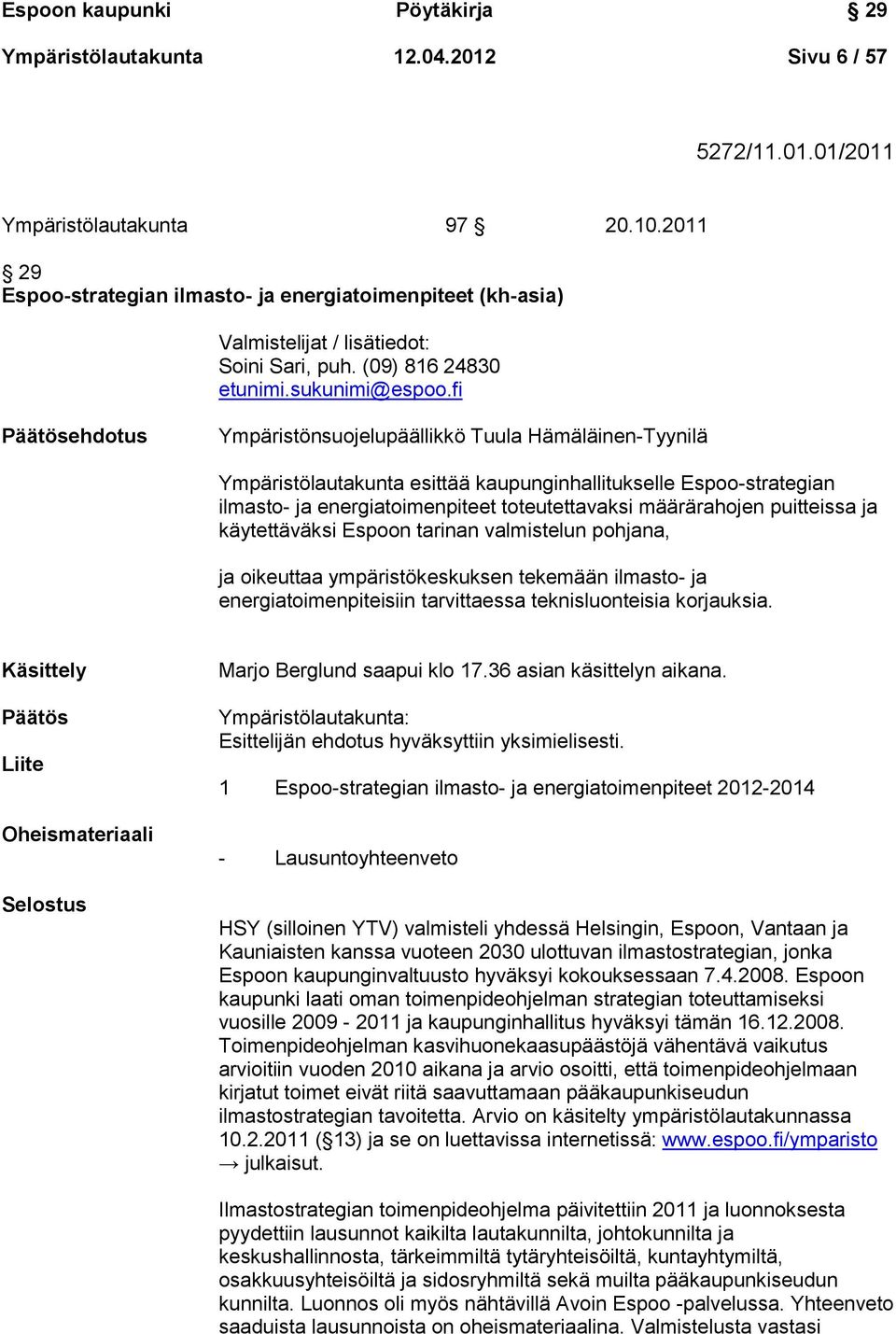 fi Päätösehdotus Ympäristönsuojelupäällikkö Tuula Hämäläinen-Tyynilä Ympäristölautakunta esittää kaupunginhallitukselle Espoo-strategian ilmasto- ja energiatoimenpiteet toteutettavaksi määrärahojen