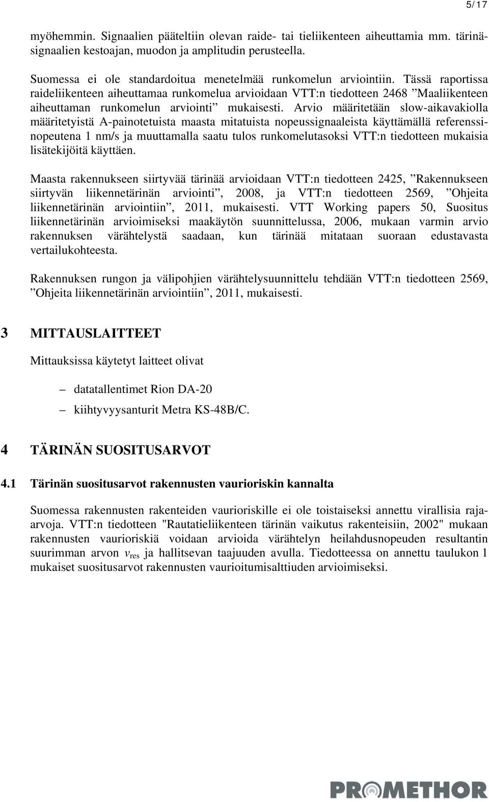 Tässä raportissa raideliikenteen aiheuttamaa runkomelua arvioidaan VTT:n tiedotteen 26 Maaliikenteen aiheuttaman runkomelun arviointi mukaisesti.