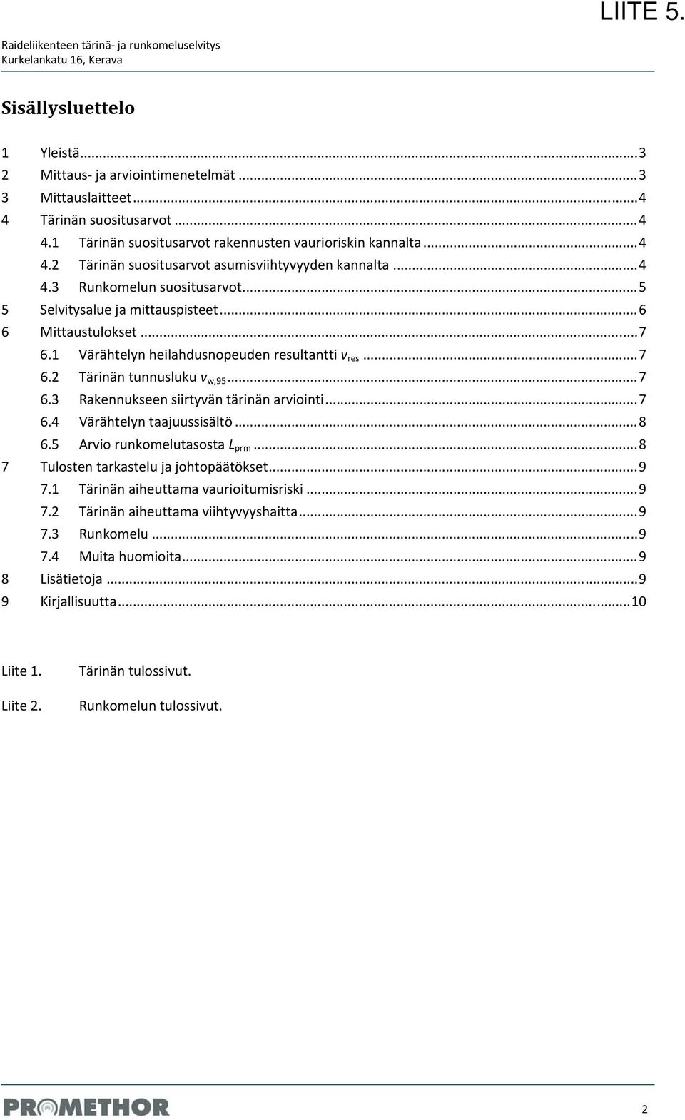 .. 5 5 Selvitysalue ja mittauspisteet... 6 6 Mittaustulokset... 7 6.1 Värähtelyn heilahdusnopeuden resultantti v res... 7 6.2 Tärinän tunnusluku v w,95... 7 6.3 Rakennukseen siirtyvän tärinän arviointi.