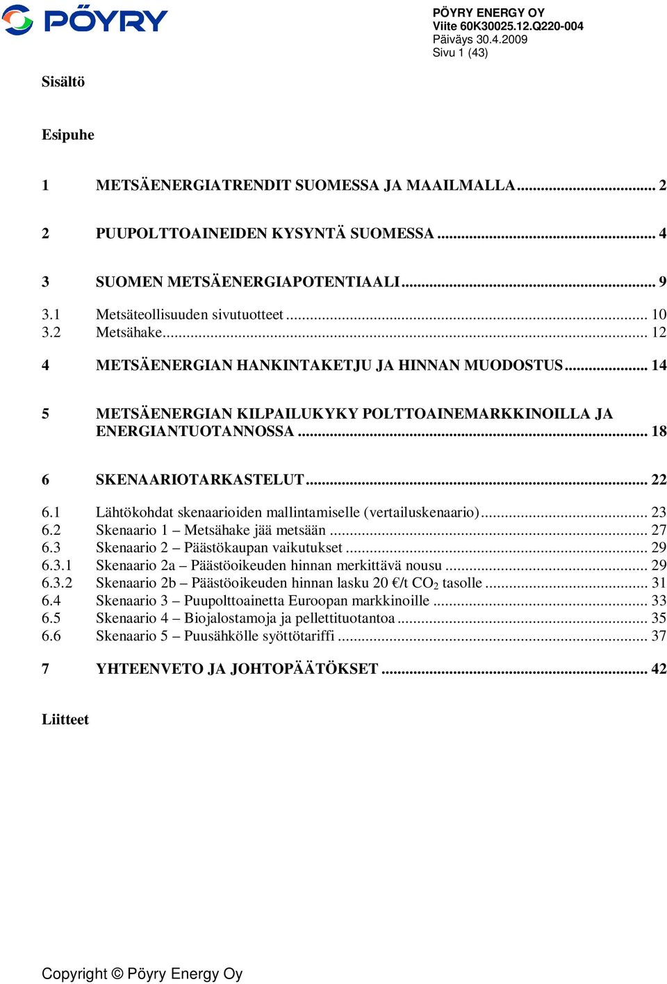 1 Lähtökohdat skenaarioiden mallintamiselle (vertailuskenaario)... 23 6.2 Skenaario 1 Metsähake jää metsään... 27 6.3 Skenaario 2 Päästökaupan vaikutukset... 29 6.3.1 Skenaario 2a Päästöoikeuden hinnan merkittävä nousu.