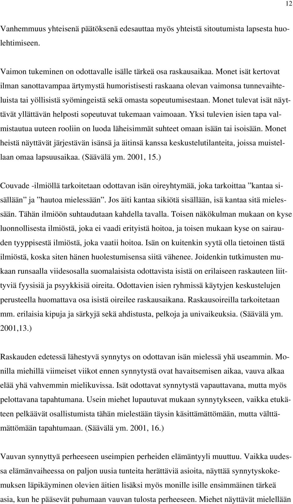 Monet tulevat isät näyttävät yllättävän helposti sopeutuvat tukemaan vaimoaan. Yksi tulevien isien tapa valmistautua uuteen rooliin on luoda läheisimmät suhteet omaan isään tai isoisään.