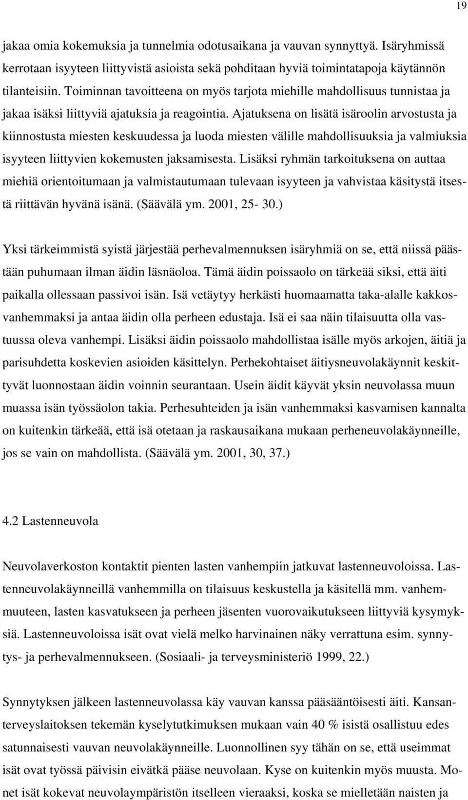 Ajatuksena on lisätä isäroolin arvostusta ja kiinnostusta miesten keskuudessa ja luoda miesten välille mahdollisuuksia ja valmiuksia isyyteen liittyvien kokemusten jaksamisesta.