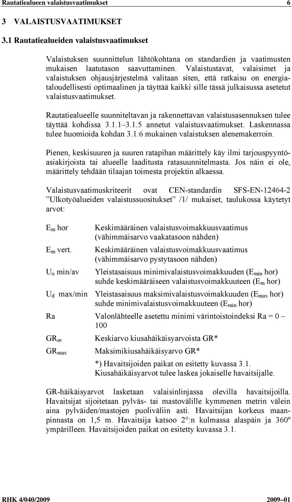 Valaistustavat, valaisimet ja valaistuksen ohjausjärjestelmä valitaan siten, että ratkaisu on energiataloudellisesti optimaalinen ja täyttää kaikki sille tässä julkaisussa asetetut